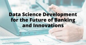 Data Science Development for the Future of Banking and Innovations